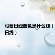 股票日线蓝色是什么线（蓝色换日线）