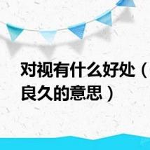 对视有什么好处（对视良久的意思）