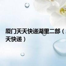 厦门天天快递湖里二部(厦门天天快递)