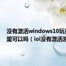 没有激活windows10玩英雄联盟可以吗(lol没有激活游戏)