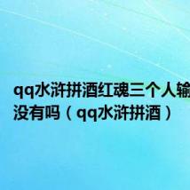 qq水浒拼酒红魂三个人输一个就没有吗(qq水浒拼酒)
