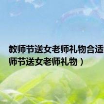 教师节送女老师礼物合适吗(教师节送女老师礼物)
