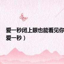 爱一秒闭上眼也能看见你的好(爱一秒)