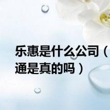 乐惠是什么公司（乐惠通是真的吗）