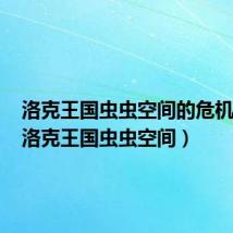 洛克王国虫虫空间的危机攻略(洛克王国虫虫空间)