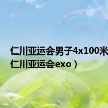 仁川亚运会男子4x100米接力(仁川亚运会exo)