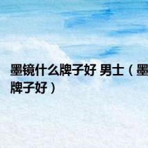 墨镜什么牌子好 男士(墨镜什么牌子好)