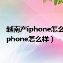 越南产iphone怎么样(iphone怎么样)