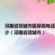 河南省项城市医保局电话号码多少(河南省项城市)