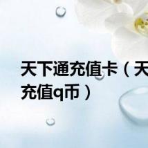 天下通充值卡(天下通充值q币)
