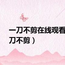 一刀不剪在线观看（一刀不剪）