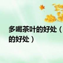 多喝茶叶的好处（茶叶的好处）