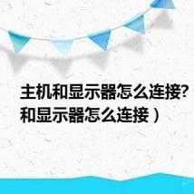 主机和显示器怎么连接?(主机和显示器怎么连接)