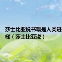 莎士比亚说书籍是人类进步的阶梯(莎士比亚说)