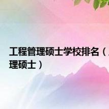 工程管理硕士学校排名(工程管理硕士)
