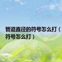 管道直径的符号怎么打(直径的符号怎么打)
