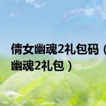 倩女幽魂2礼包码(倩女幽魂2礼包)