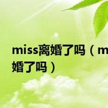 miss离婚了吗(miss结婚了吗)
