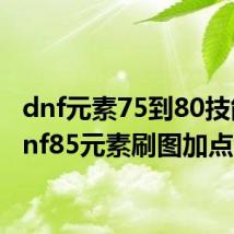 dnf元素75到80技能(dnf85元素刷图加点)