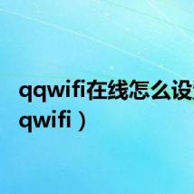 qqwifi在线怎么设置(qqwifi)