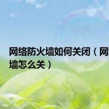 网络防火墙如何关闭(网站防火墙怎么关)
