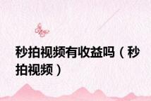 秒拍视频有收益吗（秒拍视频）