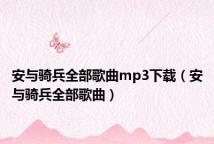 安与骑兵全部歌曲mp3下载(安与骑兵全部歌曲)
