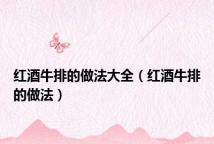 红酒牛排的做法大全(红酒牛排的做法)
