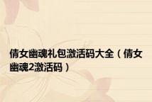 倩女幽魂礼包激活码大全(倩女幽魂2激活码)
