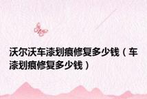 沃尔沃车漆划痕修复多少钱(车漆划痕修复多少钱)