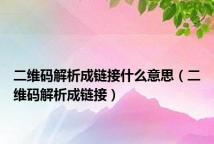 二维码解析成链接什么意思(二维码解析成链接)