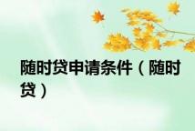 随时贷申请条件（随时贷）