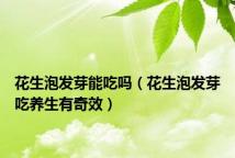花生泡发芽能吃吗(花生泡发芽吃养生有奇效)