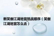 新笑傲江湖地宫挑战顺序(笑傲江湖地宫怎么去)