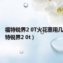 福特锐界2 0T火花塞用几个(福特锐界2 0t)