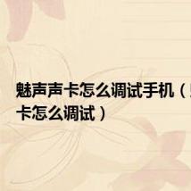 魅声声卡怎么调试手机(魅声声卡怎么调试)