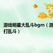 游戏明星大乱斗bgm(游戏明星打乱斗)