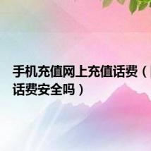 手机充值网上充值话费(网上充话费安全吗)