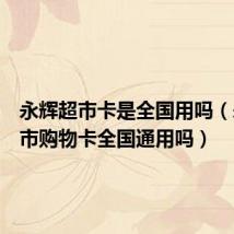 永辉超市卡是全国用吗(永辉超市购物卡全国通用吗)