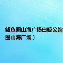 鲅鱼圈山海广场白鲸公馆(鲅鱼圈山海广场)