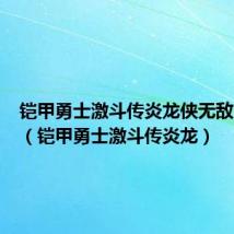 铠甲勇士激斗传炎龙侠无敌版视频(铠甲勇士激斗传炎龙)