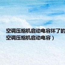 空调压缩机启动电容坏了的表现(空调压缩机启动电容)
