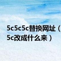 5c5c5c替换网址(5c5c5c改成什么来)
