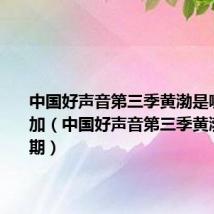 中国好声音第三季黄渤是哪一期参加(中国好声音第三季黄渤是哪一期)