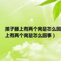 孩子腰上有两个窝是怎么回事(腰上有两个窝是怎么回事)