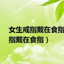 女生戒指戴在食指（戒指戴在食指）