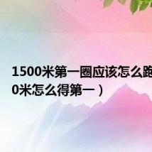 1500米第一圈应该怎么跑(1500米怎么得第一)