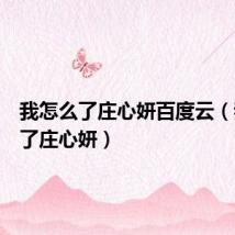 我怎么了庄心妍百度云(我怎么了庄心妍)