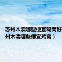 苏州木渎哪些便宜鸡窝好吃(苏州木渎哪些便宜鸡窝)
