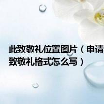 此致敬礼位置图片(申请书的此致敬礼格式怎么写)
